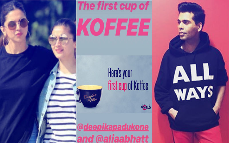 Koffee With Karan 6: Deepika Padukone And Alia Bhatt Will Enjoy The First Cup Of Coffee With Karan Johar