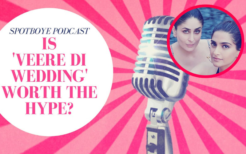 Podcast #1: Veere Di Wedding Is A Must-Watch & Here’s Why...